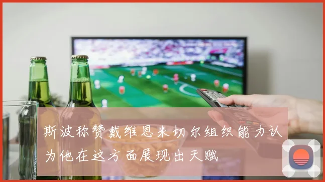 斯波称赞戴维恩米切尔组织能力认为他在这方面展现出天赋