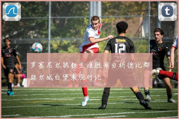 罗塞尼尔执教生涯胜率分析德比郡赫尔城白堡表现对比