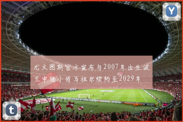 尤文图斯官方宣布与2007年出生波兰中场小将马祖尔续约至2029年