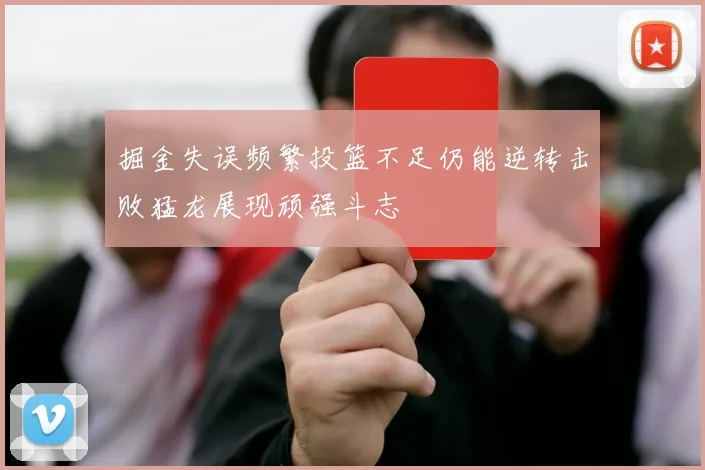 掘金失误频繁投篮不足仍能逆转击败猛龙展现顽强斗志