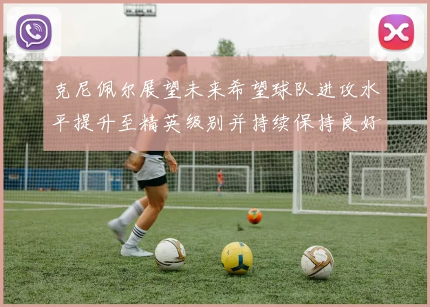 克尼佩尔展望未来希望球队进攻水平提升至精英级别并持续保持良好状态