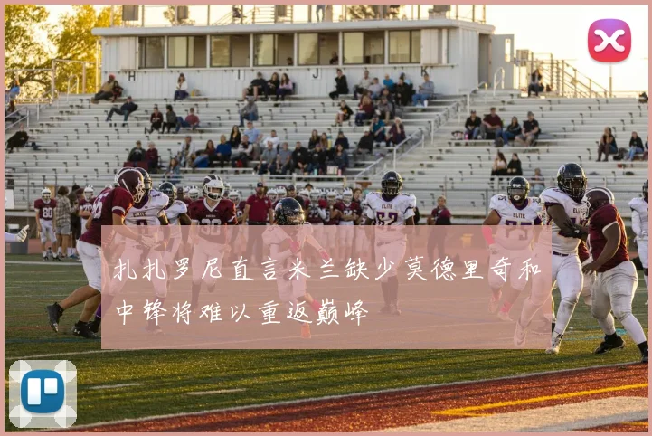 扎扎罗尼直言米兰缺少莫德里奇和中锋将难以重返巅峰