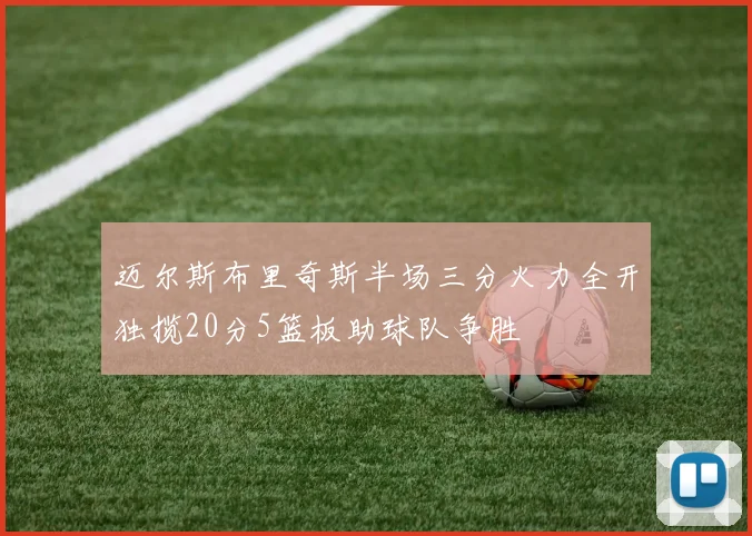 迈尔斯布里奇斯半场三分火力全开独揽20分5篮板助球队争胜