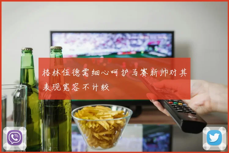 格林伍德需细心呵护马赛新帅对其表现宽容不计较