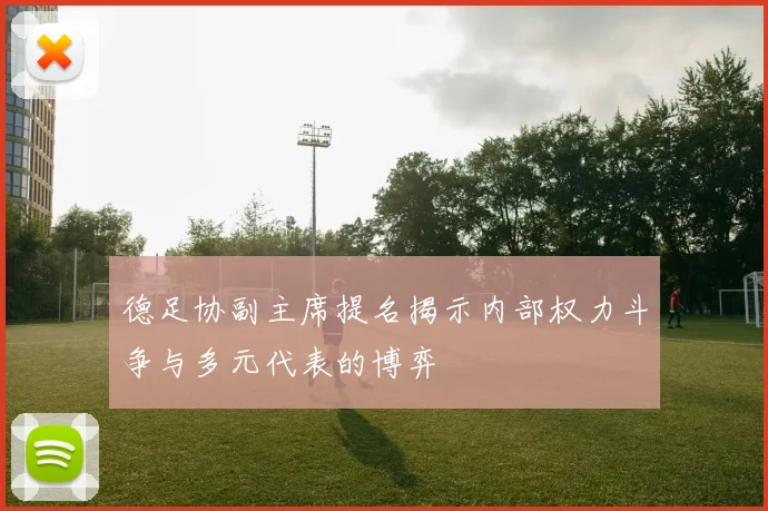 德足协副主席提名揭示内部权力斗争与多元代表的博弈