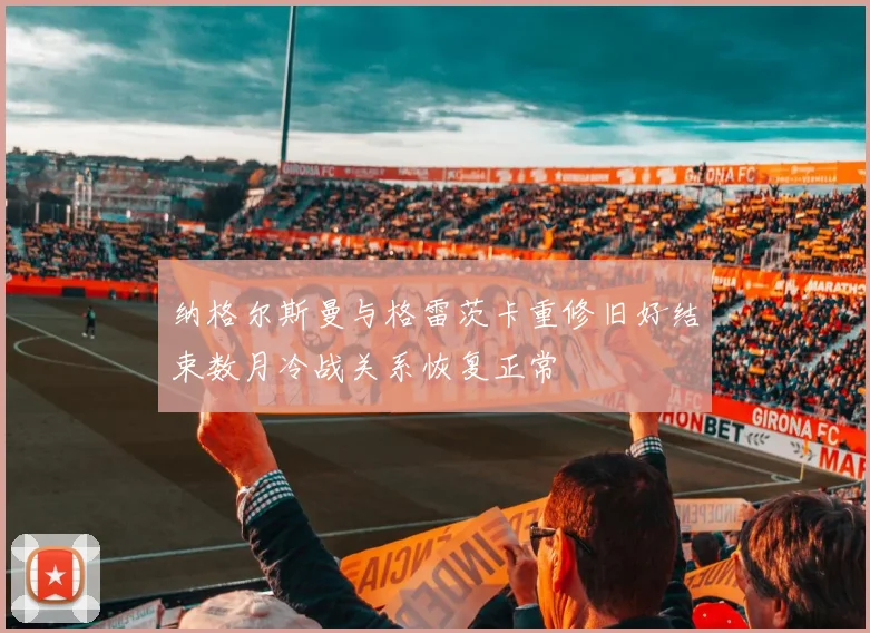纳格尔斯曼与格雷茨卡重修旧好结束数月冷战关系恢复正常