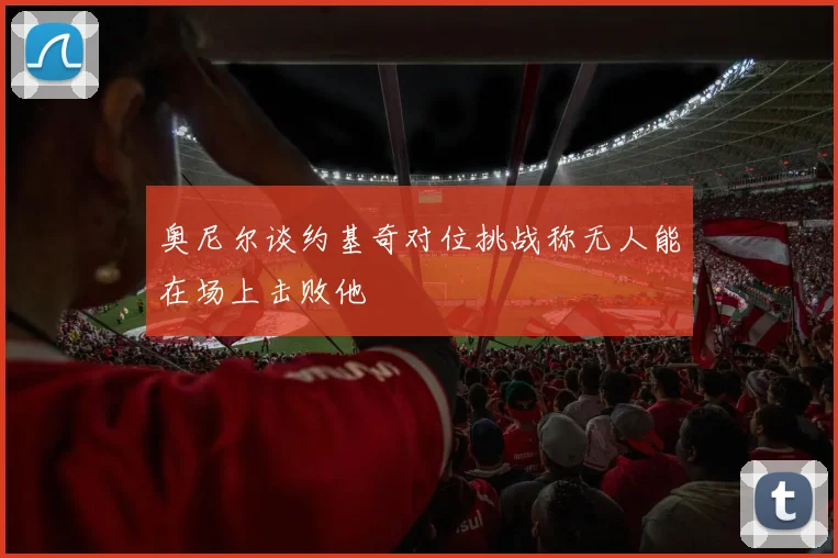 奥尼尔谈约基奇对位挑战称无人能在场上击败他