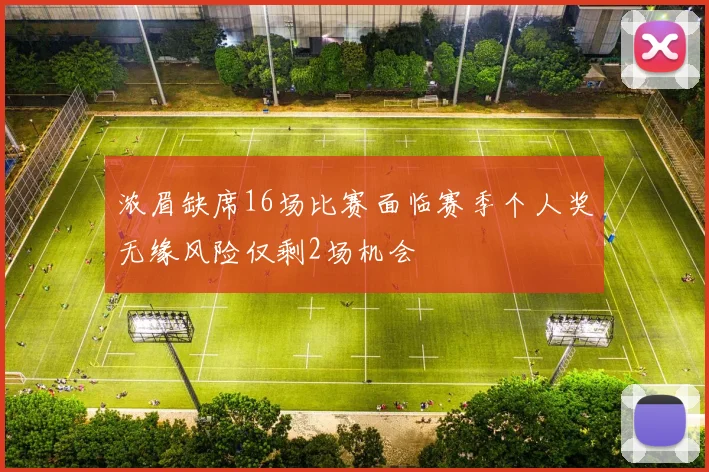 浓眉缺席16场比赛面临赛季个人奖无缘风险仅剩2场机会