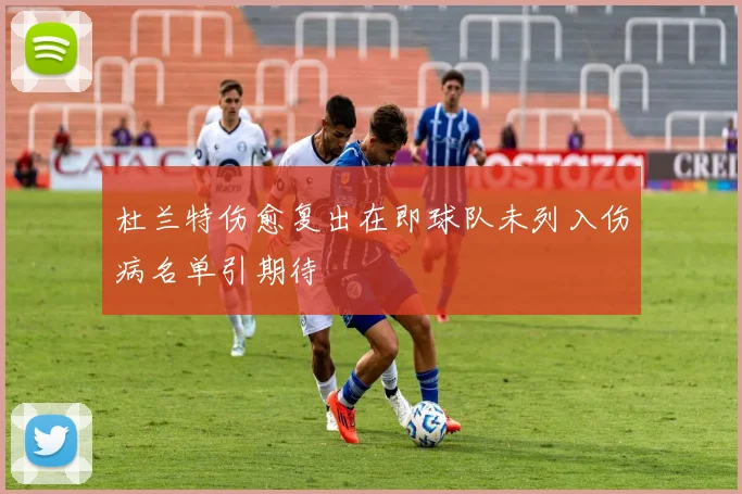 杜兰特伤愈复出在即球队未列入伤病名单引期待