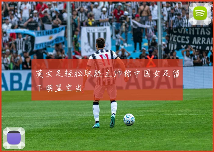 英女足轻松取胜主帅称中国女足留下明显空当