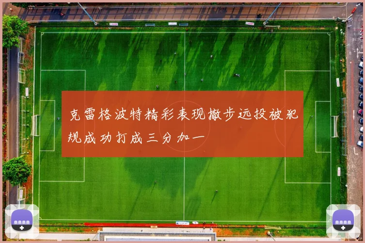 克雷格波特精彩表现撤步远投被犯规成功打成三分加一