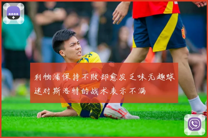 利物浦保持不败却愈发乏味无趣球迷对斯洛特的战术表示不满